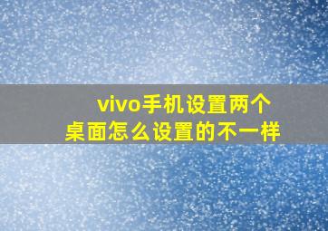 vivo手机设置两个桌面怎么设置的不一样