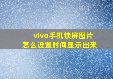 vivo手机锁屏图片怎么设置时间显示出来