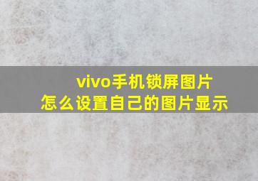 vivo手机锁屏图片怎么设置自己的图片显示