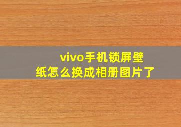 vivo手机锁屏壁纸怎么换成相册图片了