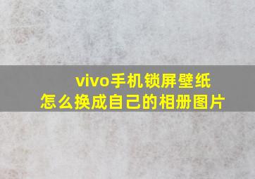 vivo手机锁屏壁纸怎么换成自己的相册图片