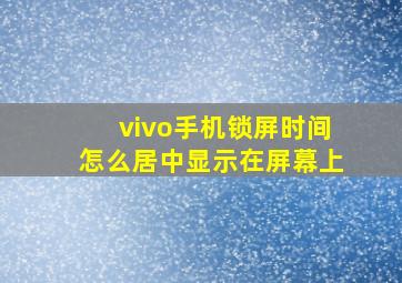 vivo手机锁屏时间怎么居中显示在屏幕上