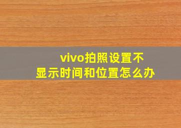 vivo拍照设置不显示时间和位置怎么办