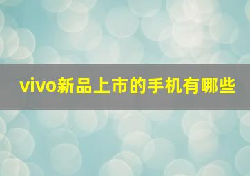 vivo新品上市的手机有哪些