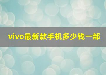 vivo最新款手机多少钱一部