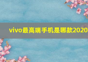 vivo最高端手机是哪款2020