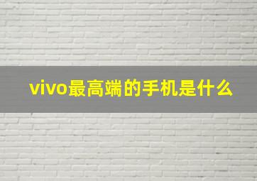 vivo最高端的手机是什么