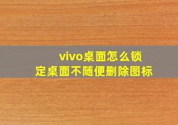 vivo桌面怎么锁定桌面不随便删除图标