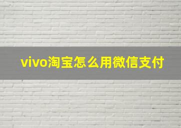 vivo淘宝怎么用微信支付