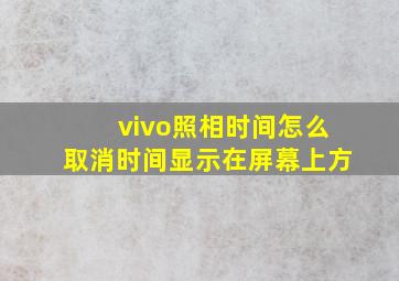 vivo照相时间怎么取消时间显示在屏幕上方