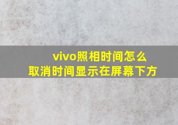 vivo照相时间怎么取消时间显示在屏幕下方