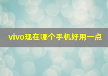 vivo现在哪个手机好用一点