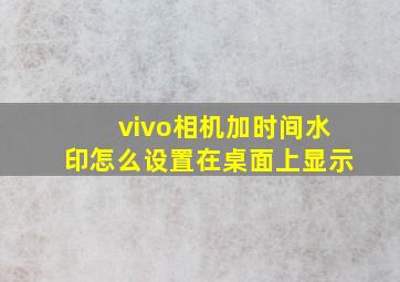 vivo相机加时间水印怎么设置在桌面上显示