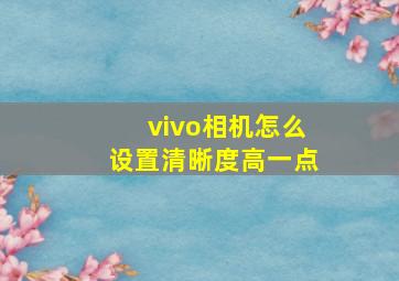 vivo相机怎么设置清晰度高一点