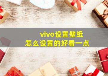 vivo设置壁纸怎么设置的好看一点