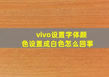 vivo设置字体颜色设置成白色怎么回事