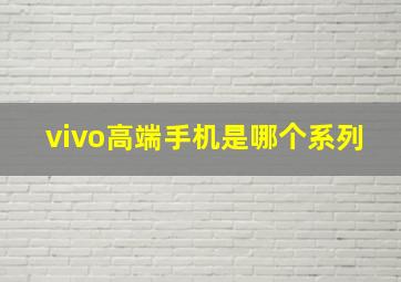 vivo高端手机是哪个系列