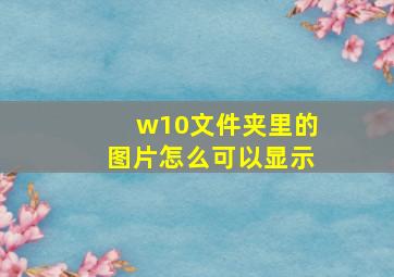 w10文件夹里的图片怎么可以显示