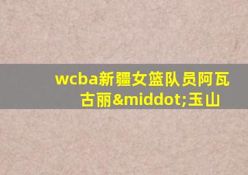 wcba新疆女篮队员阿瓦古丽·玉山