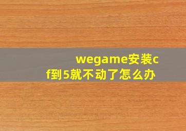 wegame安装cf到5就不动了怎么办