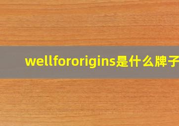 wellfororigins是什么牌子