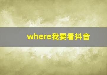 where我要看抖音