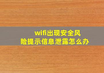 wifi出现安全风险提示信息泄露怎么办