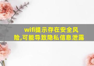 wifi提示存在安全风险,可能导致隐私信息泄露