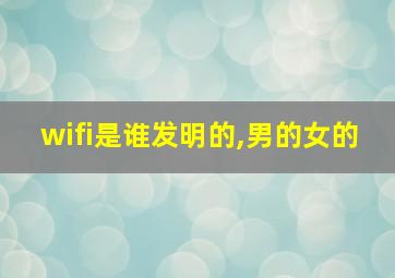 wifi是谁发明的,男的女的