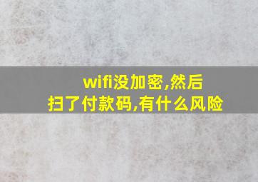 wifi没加密,然后扫了付款码,有什么风险