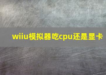 wiiu模拟器吃cpu还是显卡