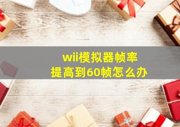 wii模拟器帧率提高到60帧怎么办