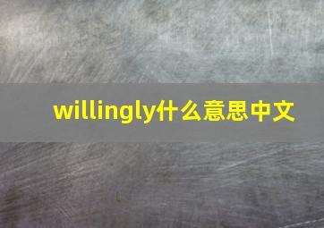 willingly什么意思中文