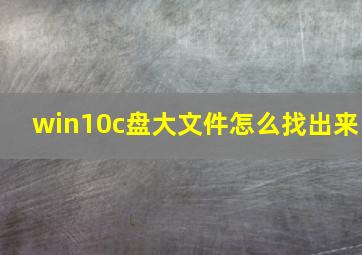 win10c盘大文件怎么找出来