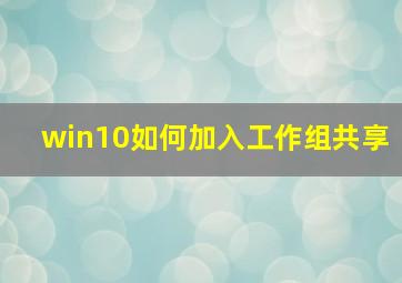 win10如何加入工作组共享