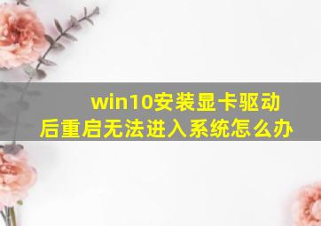 win10安装显卡驱动后重启无法进入系统怎么办