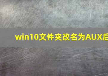 win10文件夹改名为AUX后