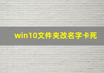 win10文件夹改名字卡死