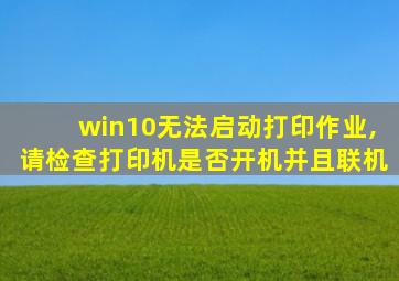 win10无法启动打印作业,请检查打印机是否开机并且联机