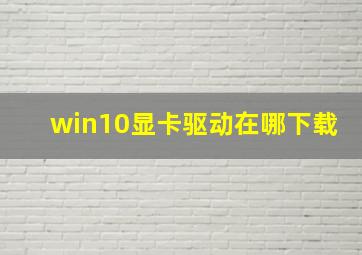 win10显卡驱动在哪下载