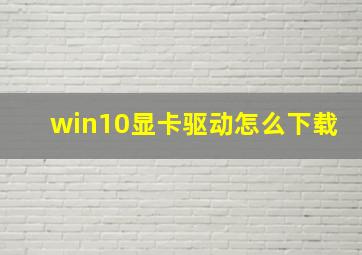 win10显卡驱动怎么下载