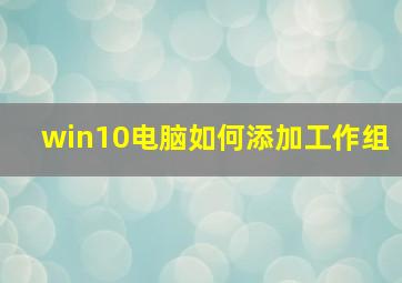 win10电脑如何添加工作组