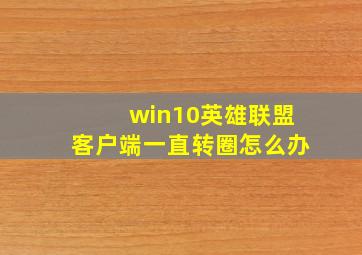 win10英雄联盟客户端一直转圈怎么办