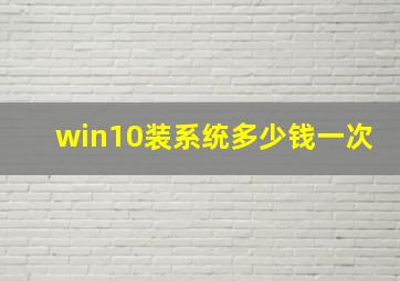 win10装系统多少钱一次