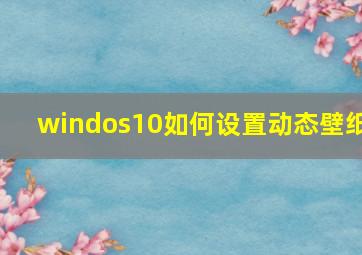 windos10如何设置动态壁纸