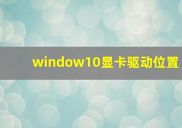 window10显卡驱动位置