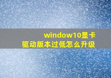 window10显卡驱动版本过低怎么升级