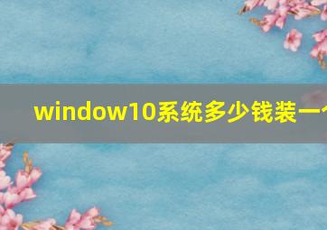 window10系统多少钱装一个