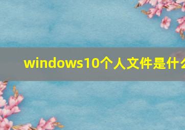 windows10个人文件是什么