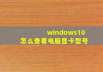 windows10怎么查看电脑显卡型号